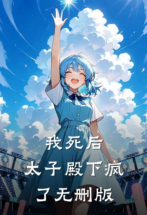 我死后，太子殿下疯了无删版