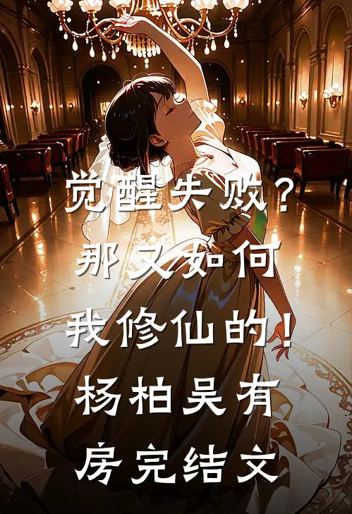 觉醒失败？那又如何，我修仙的！杨柏吴有房完结文