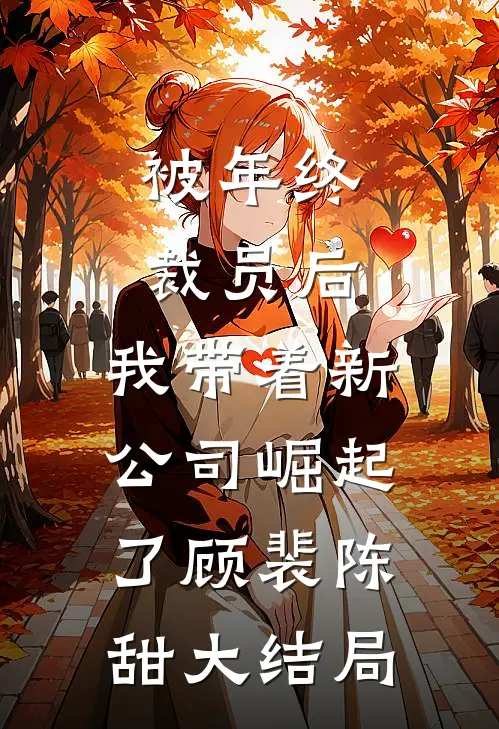 被年终裁员后，我带着新公司崛起了顾裴陈甜大结局
