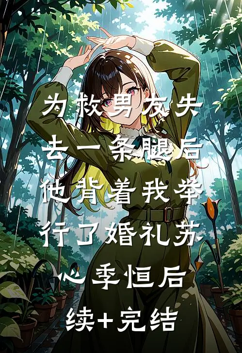 为救男友失去一条腿后，他背着我举行了婚礼苏心季恒后续+完结