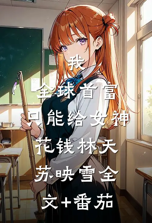 我，全球首富，只能给女神花钱林天苏映雪全文+番茄