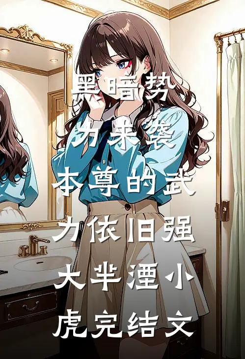 黑暗势力来袭，本尊的武力依旧强大芈湮小虎完结文
