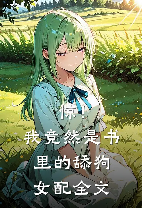 惊！我竟然是书里的舔狗女配全文
