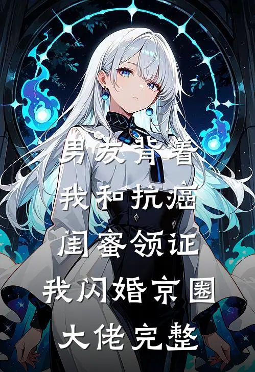 男友背着我和抗癌闺蜜领证，我闪婚京圈大佬完整