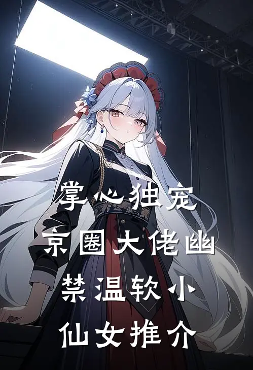 掌心独宠：京圈大佬幽禁温软小仙女推介