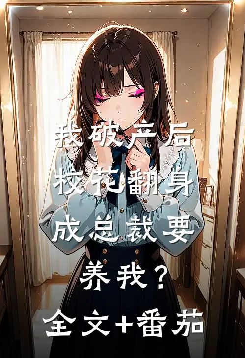 我破产后，校花翻身成总裁要养我？全文+番茄