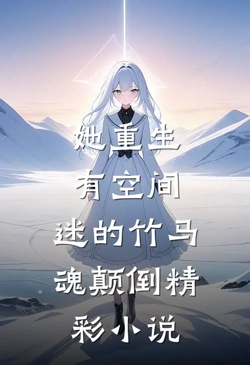 她重生有空间，迷的竹马魂颠倒精彩小说