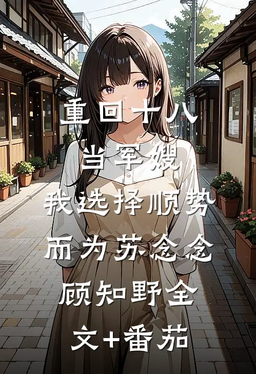 重回十八当军嫂，我选择顺势而为苏念念顾知野全文+番茄