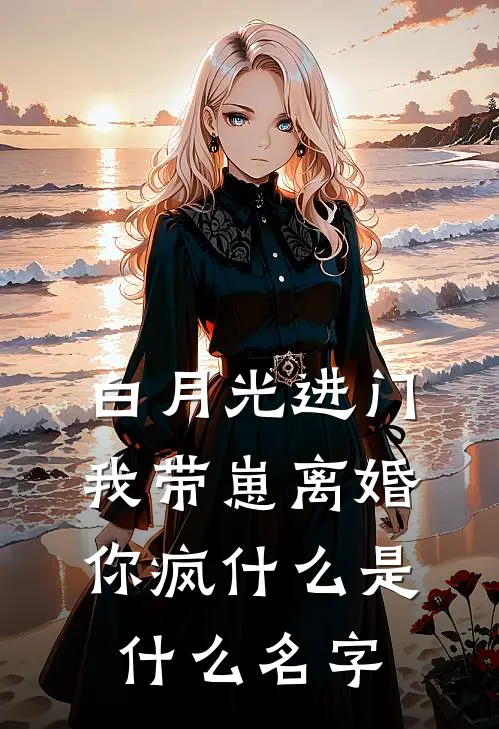 白月光进门，我带崽离婚你疯什么是什么名字