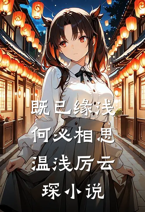 既已缘浅，何必相思温浅厉云琛小说