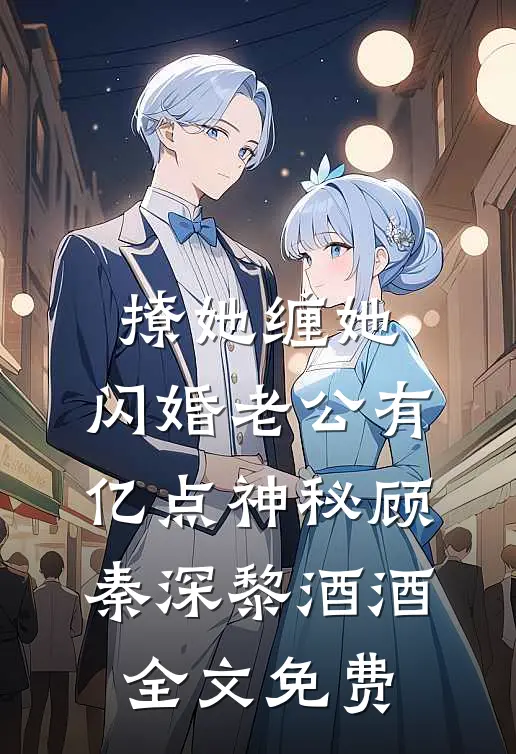 撩她缠她，闪婚老公有亿点神秘顾秦深黎酒酒全文免费
