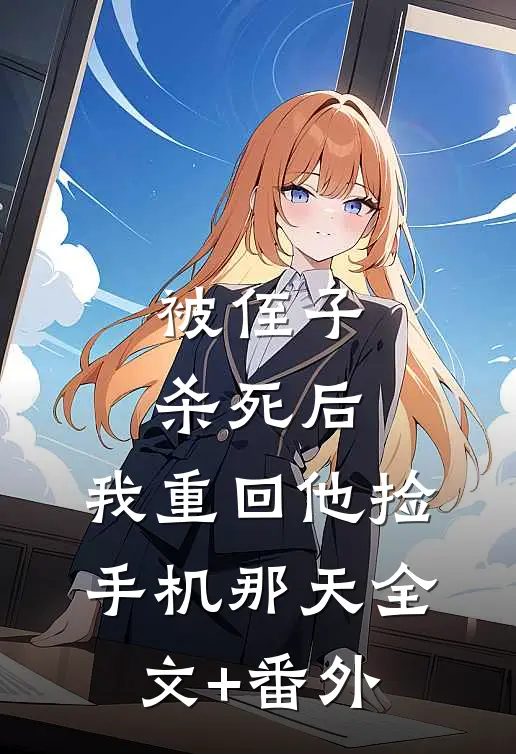 被侄子杀死后，我重回他捡手机那天全文+番外
