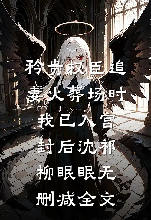 矜贵权臣追妻火葬场时，我已入宫封后沈祁柳眠眠无删减全文