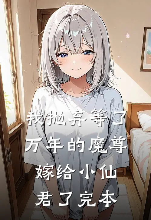 我抛弃等了万年的魔尊，嫁给小仙君了完本