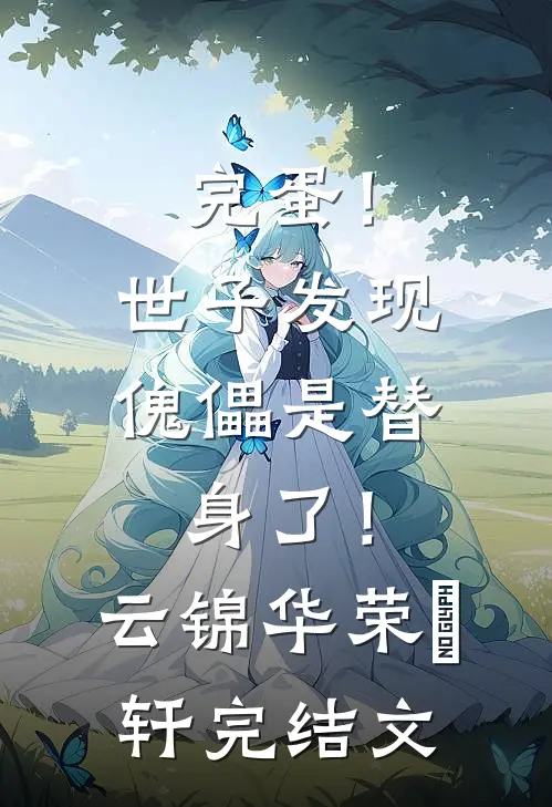 完蛋！世子发现傀儡是替身了！云锦华荣璟轩完结文