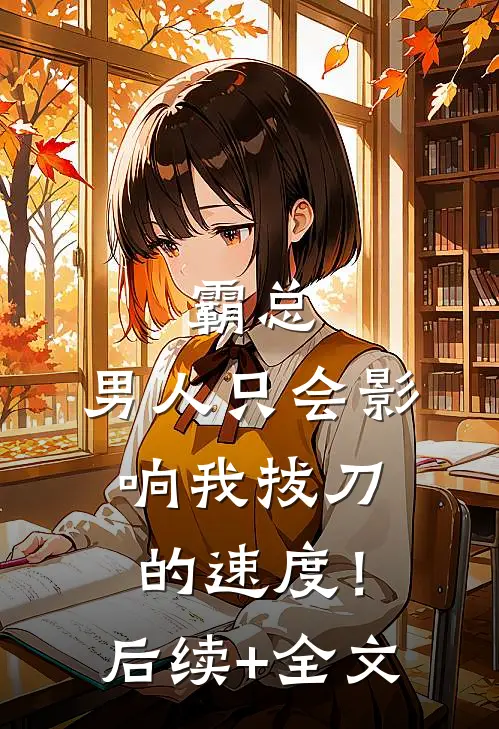 霸总，男人只会影响我拔刀的速度！后续+全文