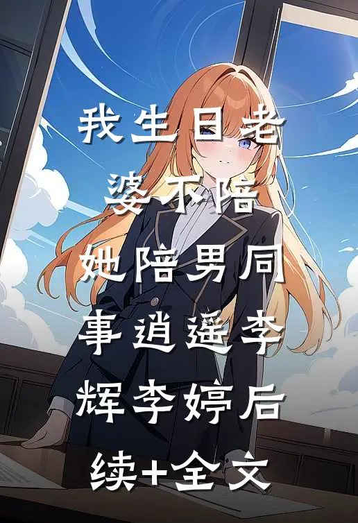我生日老婆不陪，她陪男同事逍遥李辉李婷后续+全文