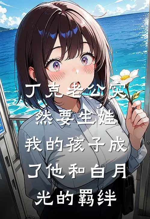 丁克老公突然要生娃，我的孩子成了他和白月光的羁绊