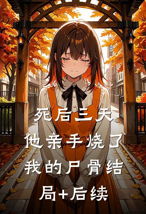 死后三天，他亲手烧了我的尸骨结局+后续