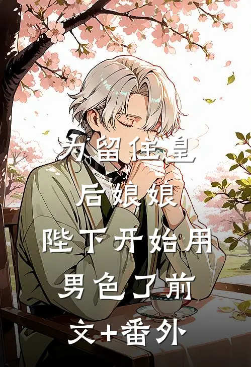 为留住皇后娘娘，陛下开始用男色了前文+番外