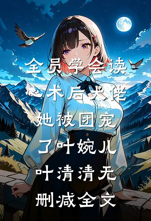 全员学会读心术后大佬她被团宠了叶婉儿叶清清无删减全文