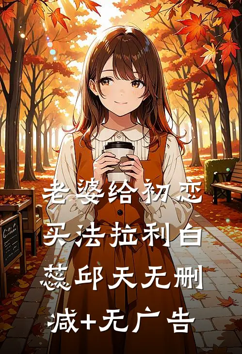 老婆给初恋买法拉利白蕊邱天无删减+无广告