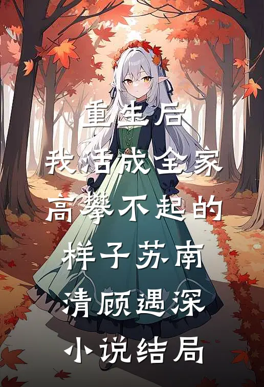 重生后，我活成全家高攀不起的样子苏南清顾遇深小说结局