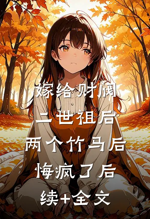 嫁给财阀二世祖后，两个竹马后悔疯了后续+全文