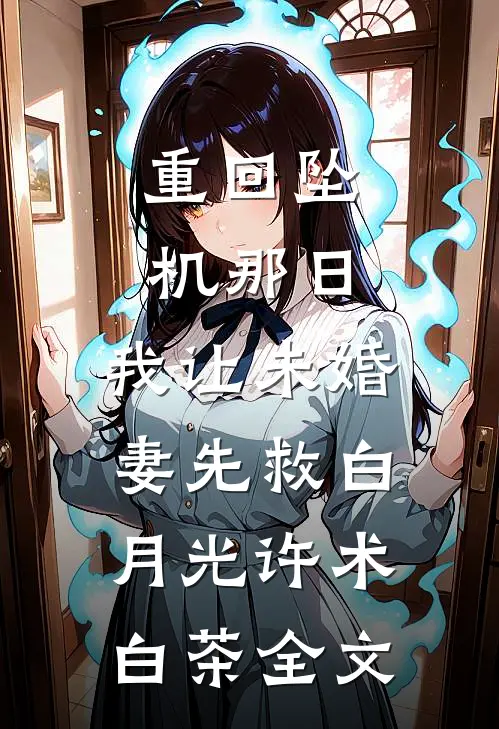 重回坠机那日，我让未婚妻先救白月光许术白茶全文