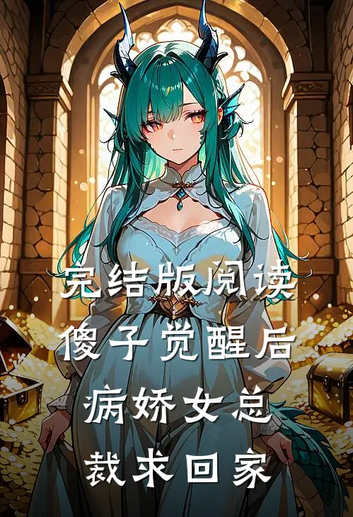 完结版阅读傻子觉醒后，病娇女总裁求回家
