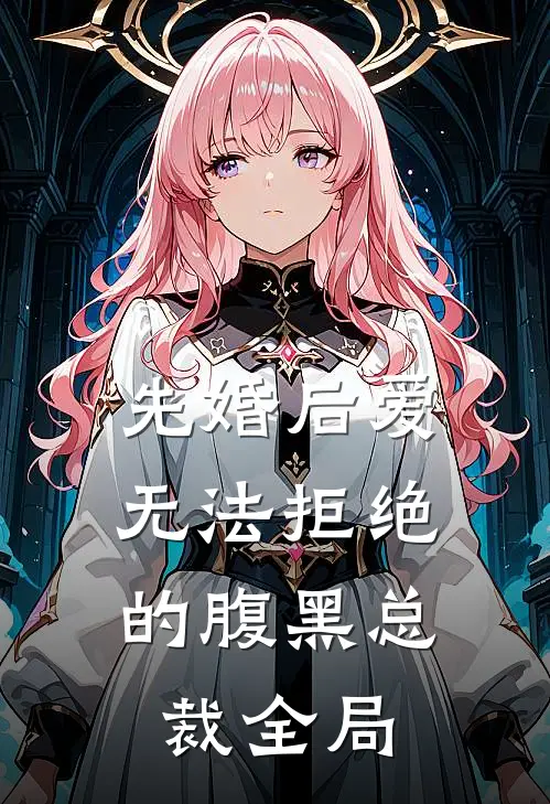 先婚后爱：无法拒绝的腹黑总裁全局