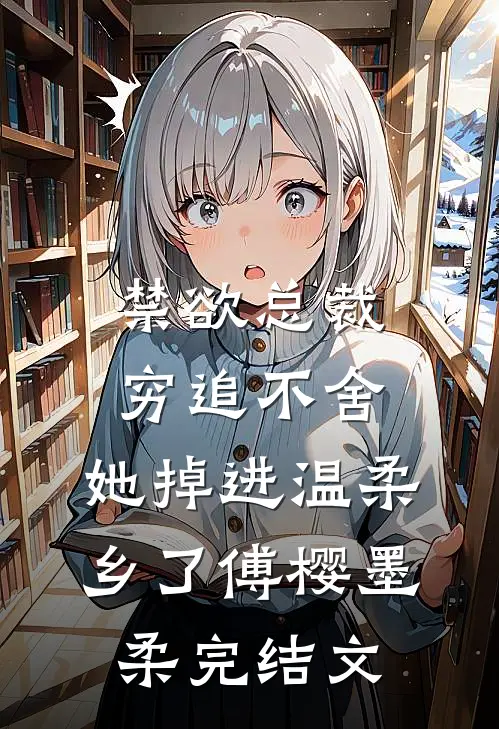 禁欲总裁穷追不舍，她掉进温柔乡了傅樱墨柔完结文