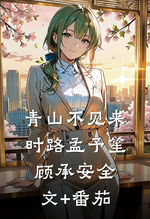 青山不见来时路孟予笙顾承安全文+番茄