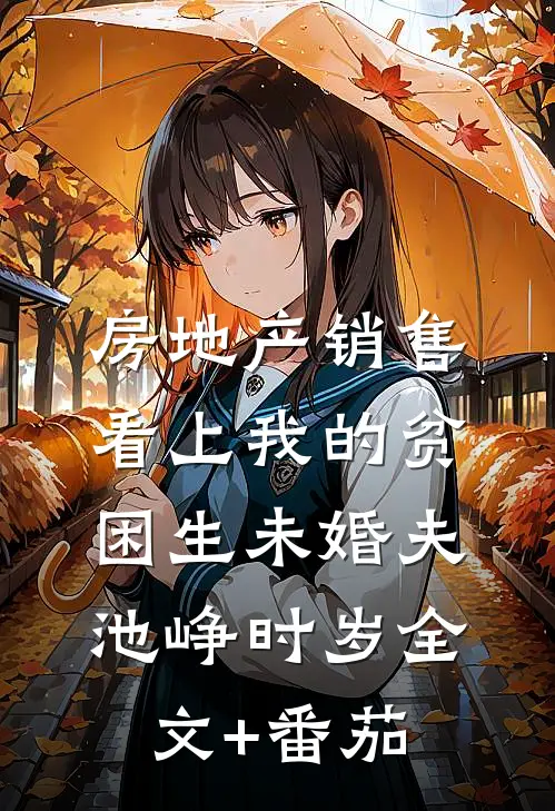 房地产销售看上我的贫困生未婚夫池峥时岁全文+番茄