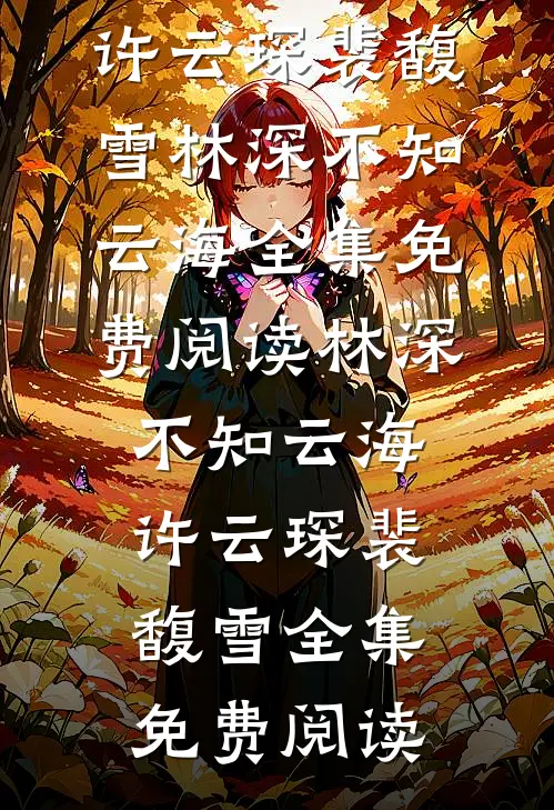 许云琛裴馥雪（林深不知云海）全集免费阅读_(林深不知云海)许云琛裴馥雪全集免费阅读