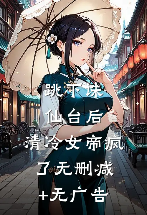 跳下诛仙台后，清冷女帝疯了无删减+无广告