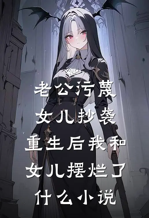老公污蔑女儿抄袭，重生后我和女儿摆烂了什么小说