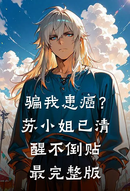 骗我患癌？苏小姐已清醒不倒贴最完整版