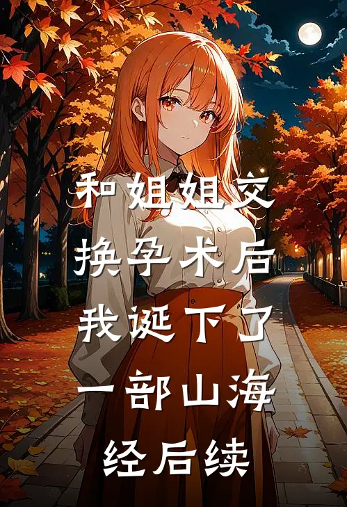 和姐姐交换孕术后 ，我诞下了一部山海经后续