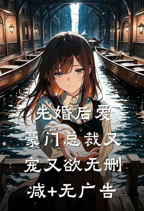 先婚后爱：豪门总裁又宠又欲无删减+无广告