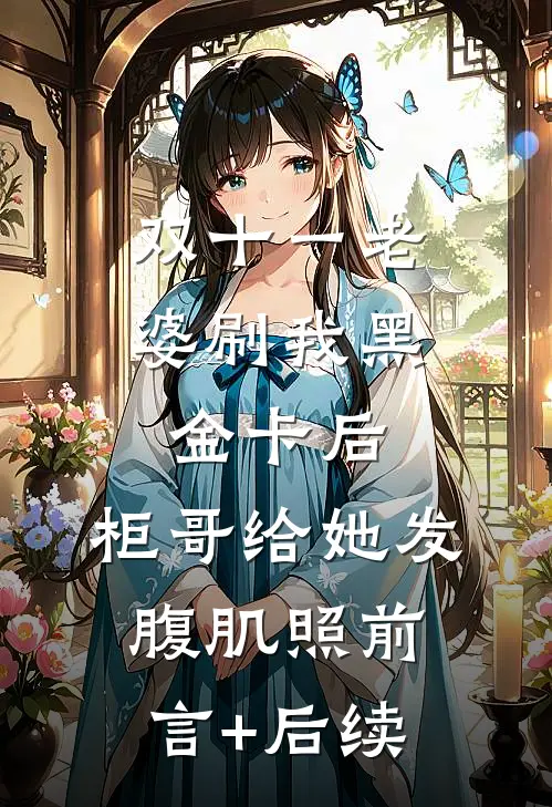 双十一老婆刷我黑金卡后，柜哥给她发腹肌照前言+后续