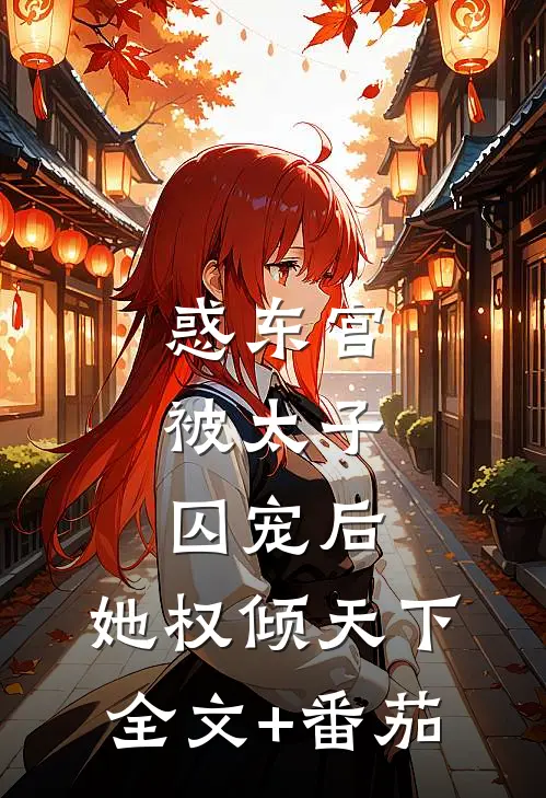 惑东宫：被太子囚宠后，她权倾天下全文+番茄