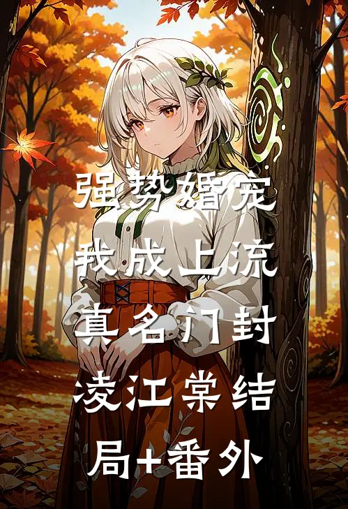 强势婚宠，我成上流真名门封凌江棠结局+番外