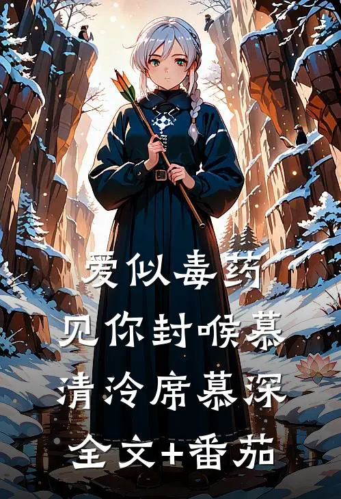 爱似毒药，见你封喉慕清泠席慕深全文+番茄