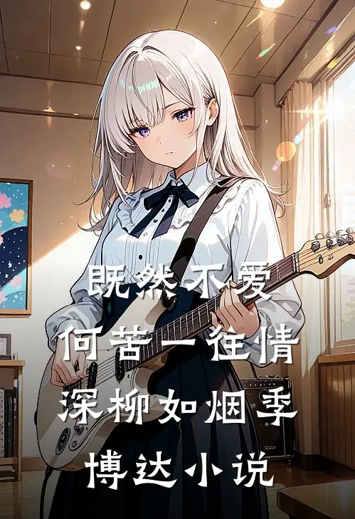 既然不爱，何苦一往情深柳如烟季博达小说