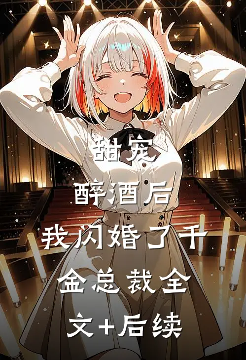 甜宠：醉酒后，我闪婚了千金总裁全文+后续