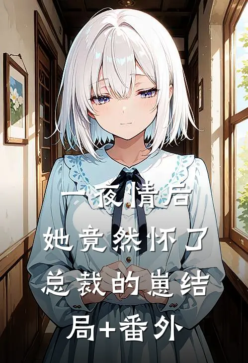 一夜情后，她竟然怀了总裁的崽结局+番外