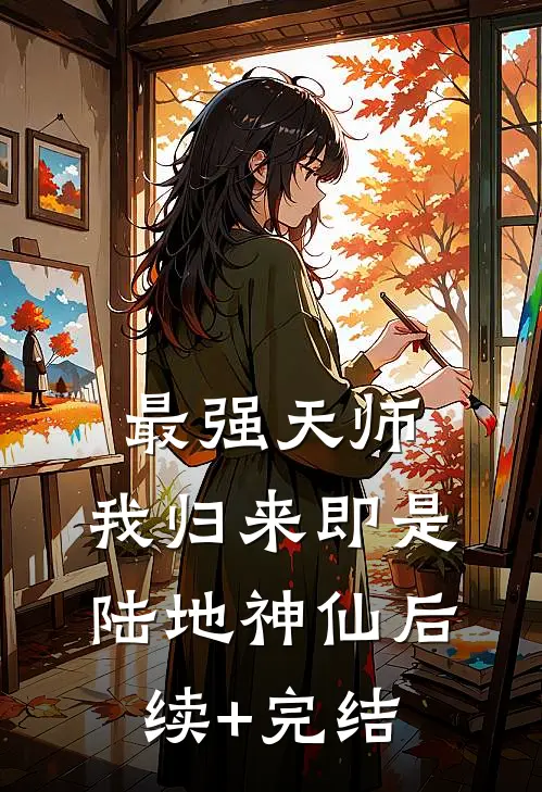 最强天师：我归来即是陆地神仙后续+完结