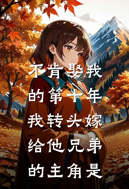 不肯娶我的第十年，我转头嫁给他兄弟的主角是
