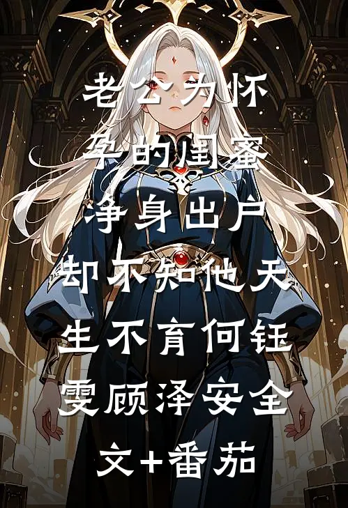 老公为怀孕的闺蜜净身出户，却不知他天生不育何钰雯顾泽安全文+番茄